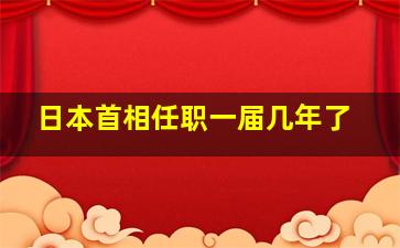 日本首相任职一届几年了