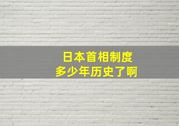 日本首相制度多少年历史了啊