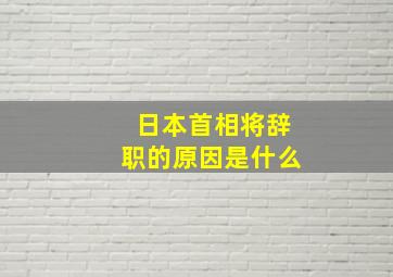 日本首相将辞职的原因是什么