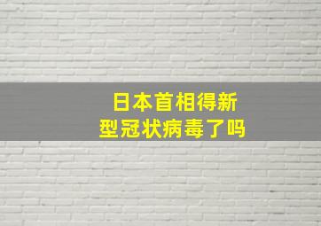 日本首相得新型冠状病毒了吗