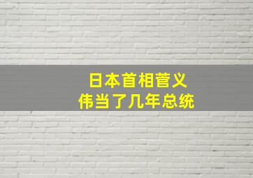 日本首相菅义伟当了几年总统