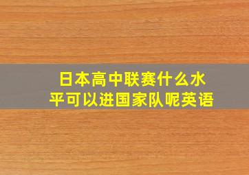 日本高中联赛什么水平可以进国家队呢英语