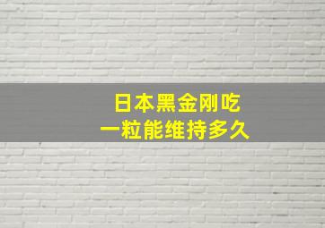 日本黑金刚吃一粒能维持多久