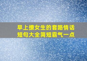 早上撩女生的套路情话短句大全简短霸气一点