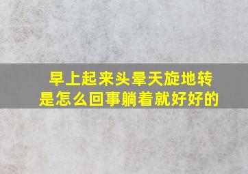 早上起来头晕天旋地转是怎么回事躺着就好好的