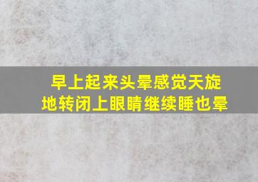 早上起来头晕感觉天旋地转闭上眼睛继续睡也晕