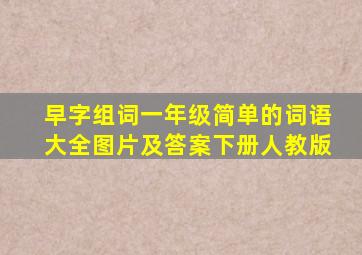 早字组词一年级简单的词语大全图片及答案下册人教版