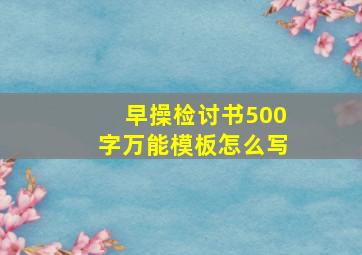 早操检讨书500字万能模板怎么写