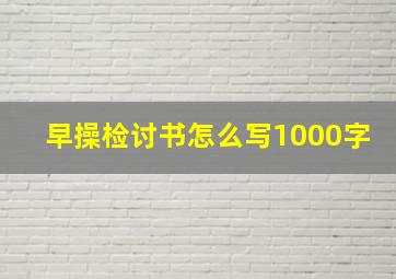 早操检讨书怎么写1000字