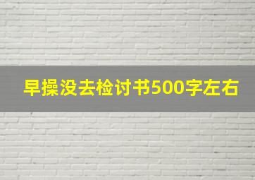 早操没去检讨书500字左右