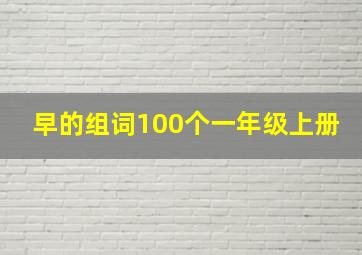 早的组词100个一年级上册