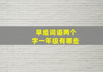 早组词语两个字一年级有哪些