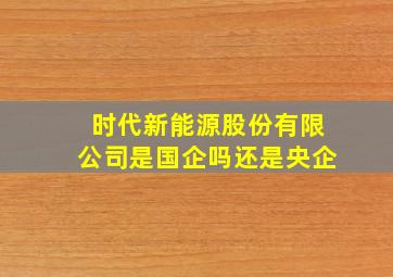 时代新能源股份有限公司是国企吗还是央企