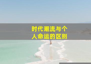 时代潮流与个人命运的区别