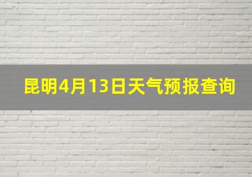 昆明4月13日天气预报查询