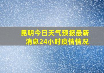 昆明今日天气预报最新消息24小时疫情情况