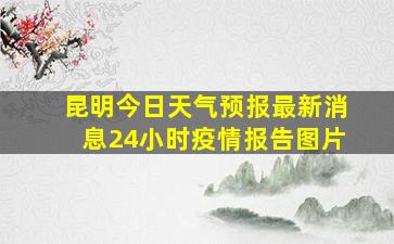 昆明今日天气预报最新消息24小时疫情报告图片