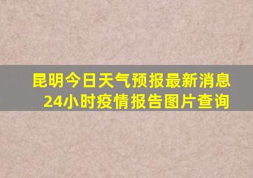 昆明今日天气预报最新消息24小时疫情报告图片查询