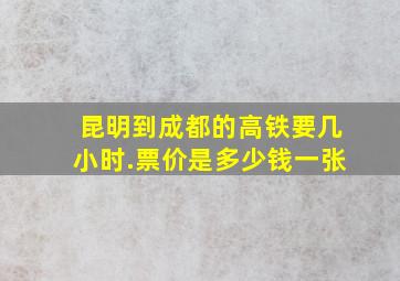 昆明到成都的高铁要几小时.票价是多少钱一张