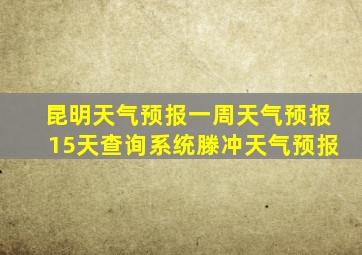 昆明天气预报一周天气预报15天查询系统滕冲天气预报