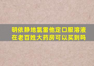 明依静地氯雷他定口服溶液在老百姓大药房可以买到吗