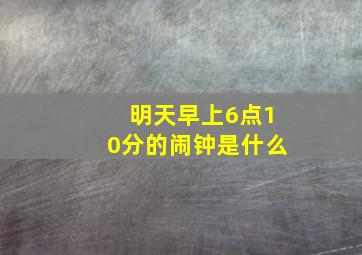 明天早上6点10分的闹钟是什么