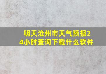 明天沧州市天气预报24小时查询下载什么软件