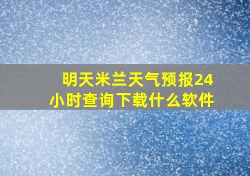 明天米兰天气预报24小时查询下载什么软件