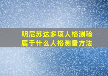 明尼苏达多项人格测验属于什么人格测量方法