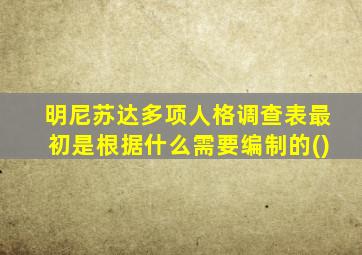 明尼苏达多项人格调查表最初是根据什么需要编制的()