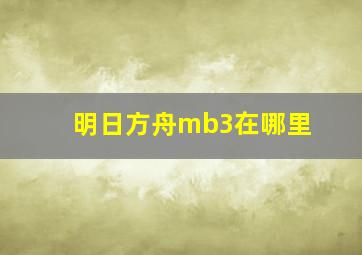 明日方舟mb3在哪里