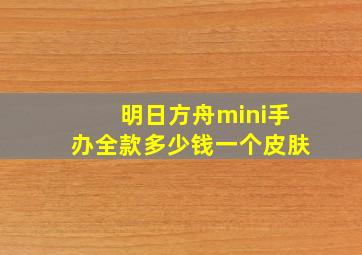 明日方舟mini手办全款多少钱一个皮肤