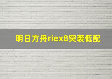 明日方舟riex8突袭低配