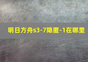 明日方舟s3-7隐匿-1在哪里