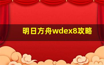 明日方舟wdex8攻略