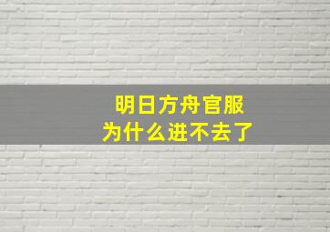 明日方舟官服为什么进不去了