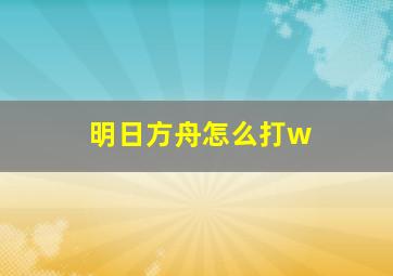 明日方舟怎么打w