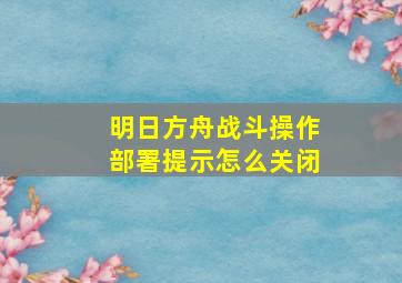 明日方舟战斗操作部署提示怎么关闭