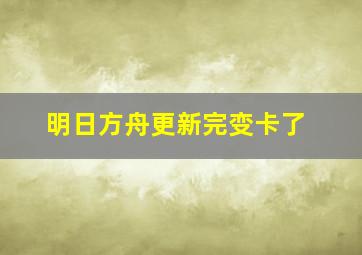 明日方舟更新完变卡了