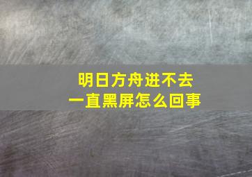 明日方舟进不去一直黑屏怎么回事