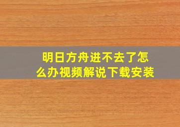 明日方舟进不去了怎么办视频解说下载安装