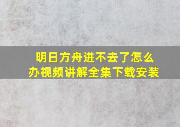 明日方舟进不去了怎么办视频讲解全集下载安装