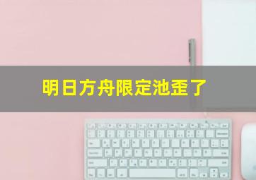 明日方舟限定池歪了