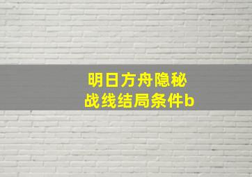 明日方舟隐秘战线结局条件b