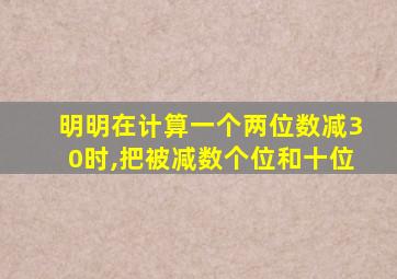 明明在计算一个两位数减30时,把被减数个位和十位