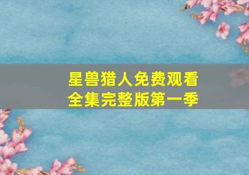 星兽猎人免费观看全集完整版第一季