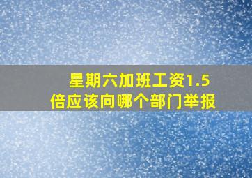 星期六加班工资1.5倍应该向哪个部门举报