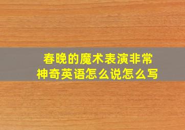 春晚的魔术表演非常神奇英语怎么说怎么写