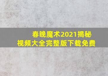 春晚魔术2021揭秘视频大全完整版下载免费