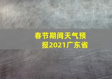 春节期间天气预报2021广东省